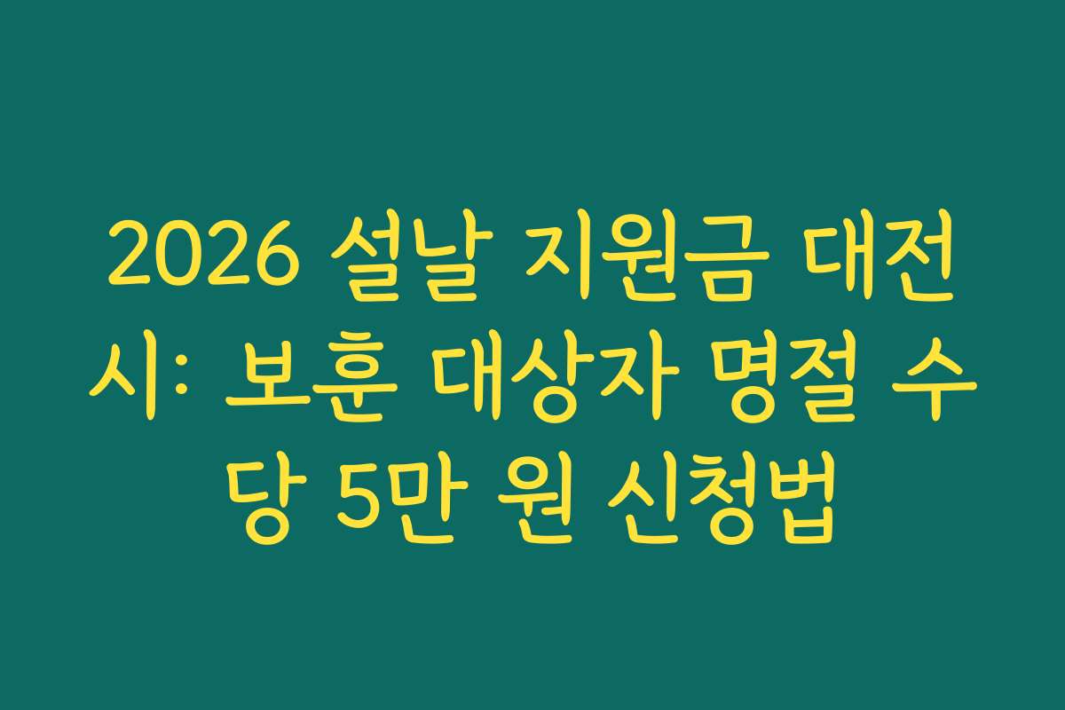 2026 설날 지원금 대전시: 보훈 대상자 명절 수당 5만 원 신청법 2026 설날 지원금 대전시: 보훈 대상자 명절 수당 5만 원 신청법