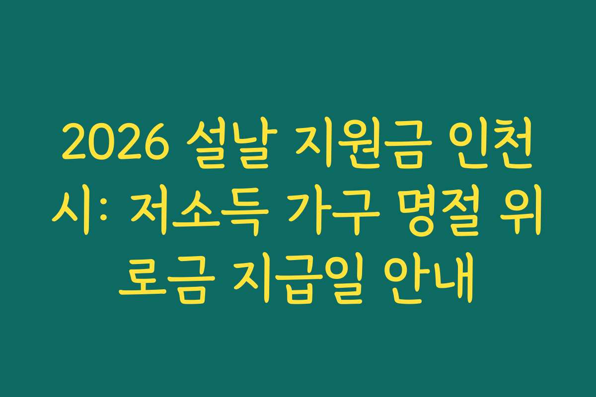 2026 설날 지원금 인천시: 저소득 가구 명절 위로금 지급일 안내 2026 설날 지원금 인천시: 저소득 가구 명절 위로금 지급일 안내