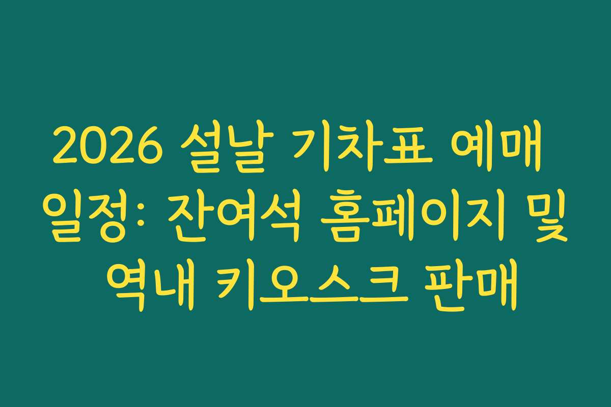2026 설날 기차표 예매 일정: 잔여석 홈페이지 및 역내 키오스크 판매