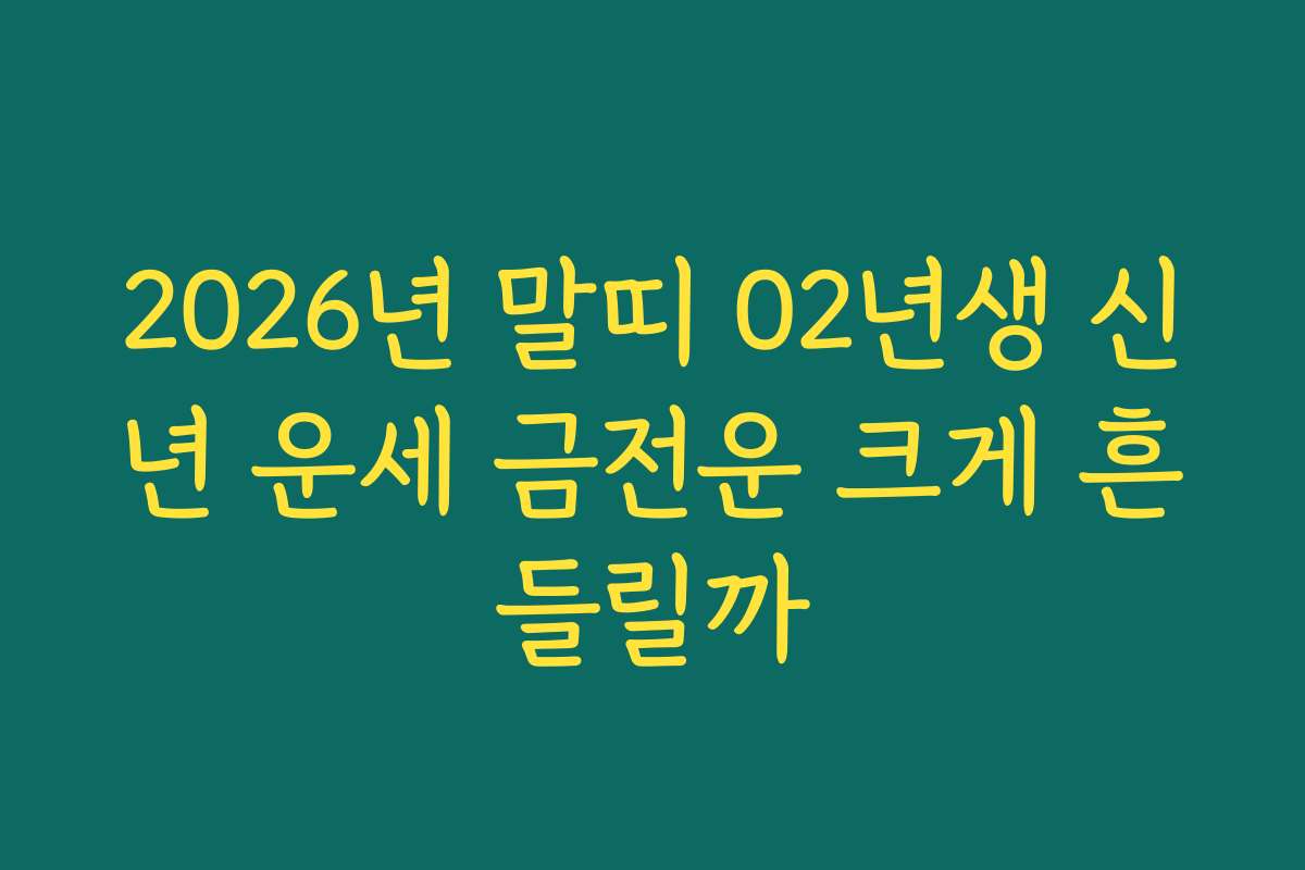 2026년 말띠 02년생 신년 운세 금전운 크게 흔들릴까