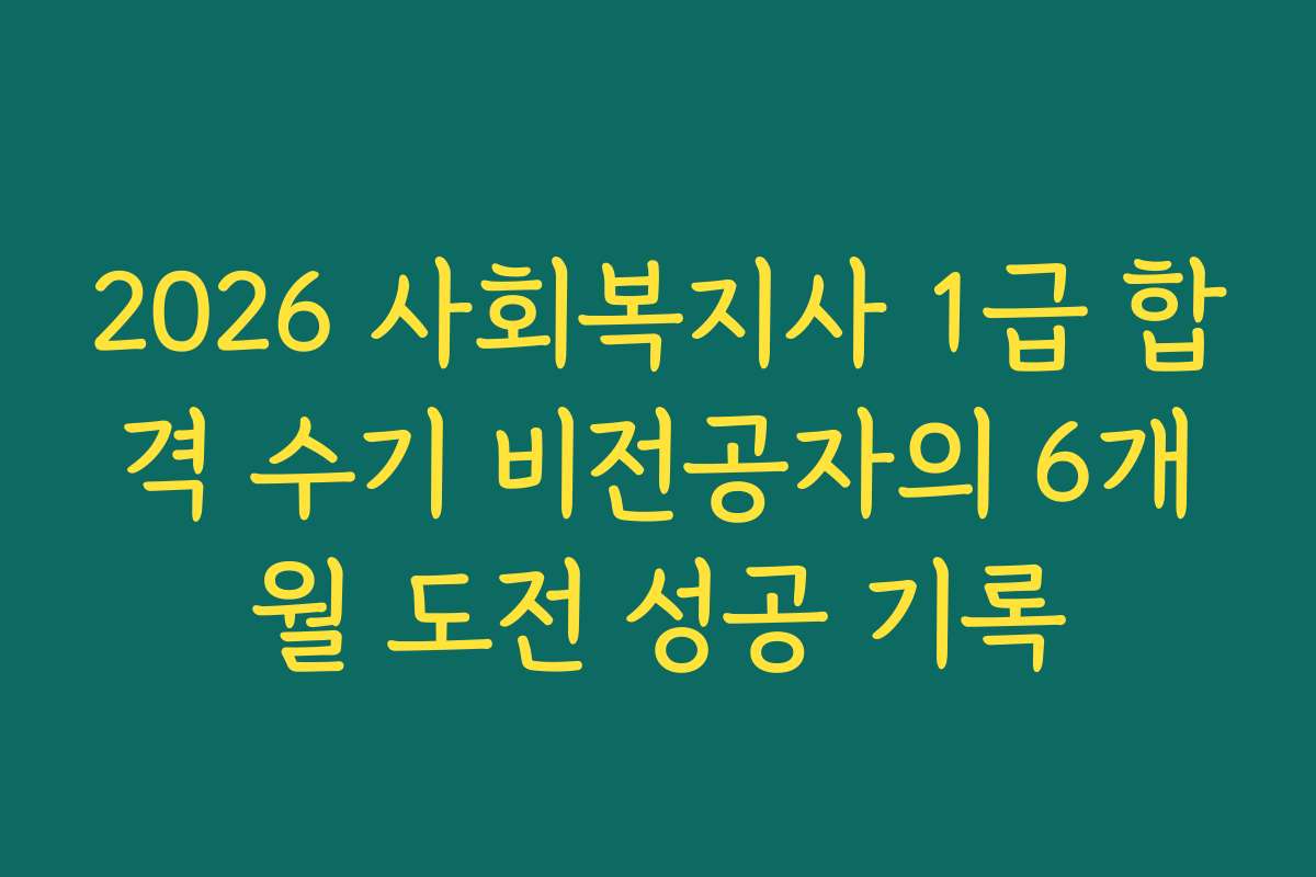 2026 사회복지사 1급 합격 수기 비전공자의 6개월 도전 성공 기록
