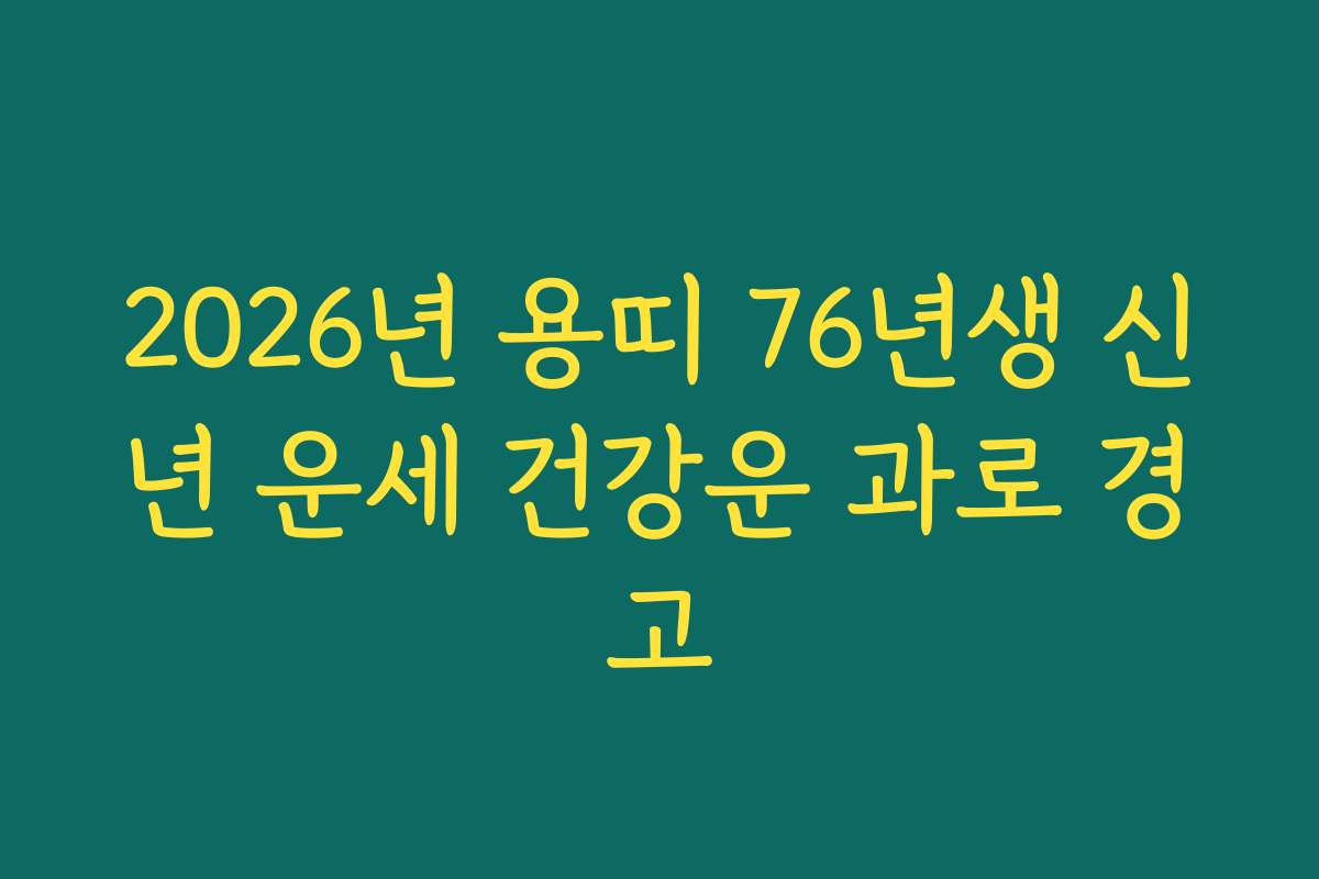 2026년 용띠 76년생 신년 운세 건강운 과로 경고