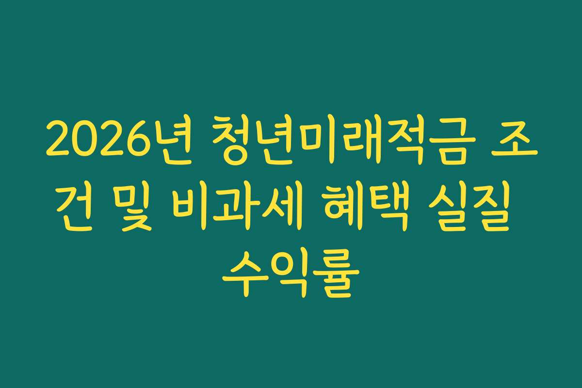 2026년 청년미래적금 조건 및 비과세 혜택 실질 수익률