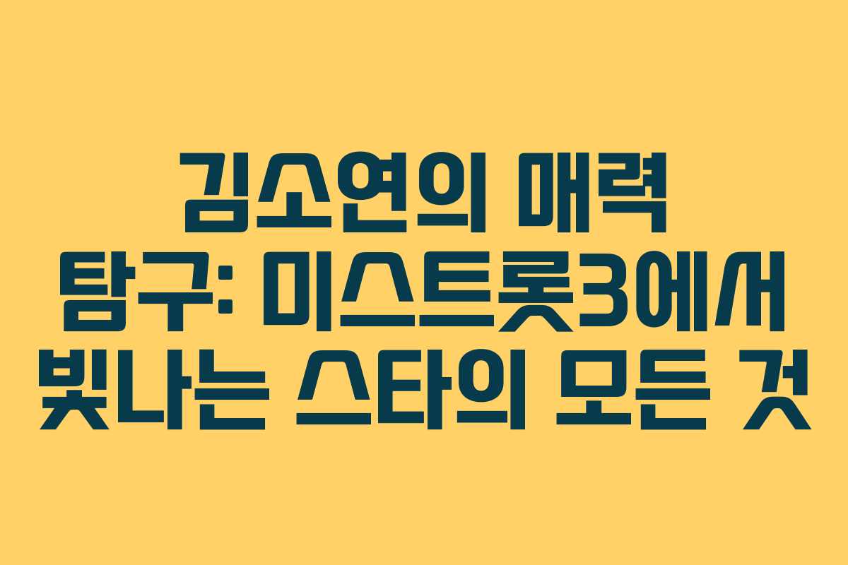 김소연의 매력 탐구: 미스트롯3에서 빛나는 스타의 모든 것