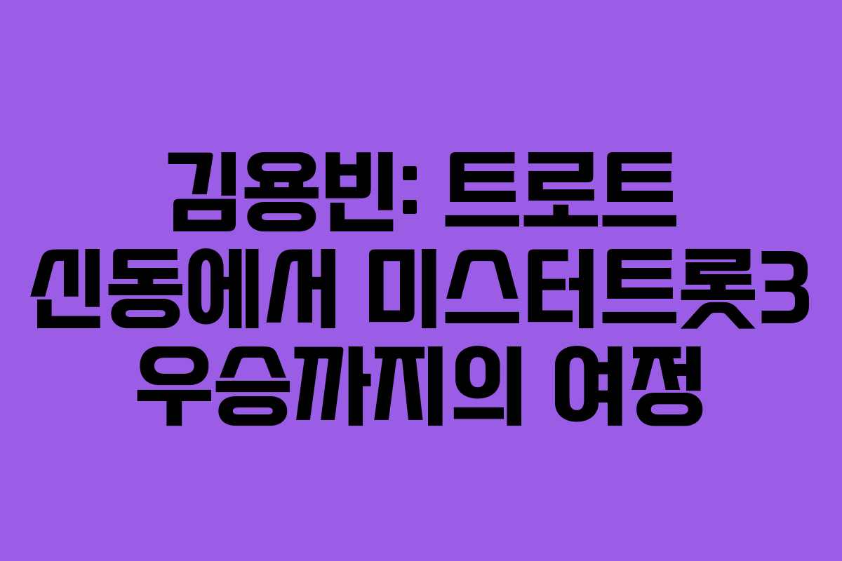 김용빈: 트로트 신동에서 미스터트롯3 우승까지의 여정