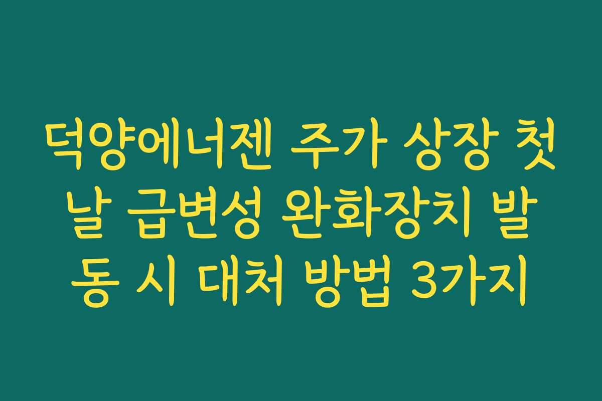 덕양에너젠 주가 상장 첫날 급변성 완화장치 발동 시 대처 방법 3가지