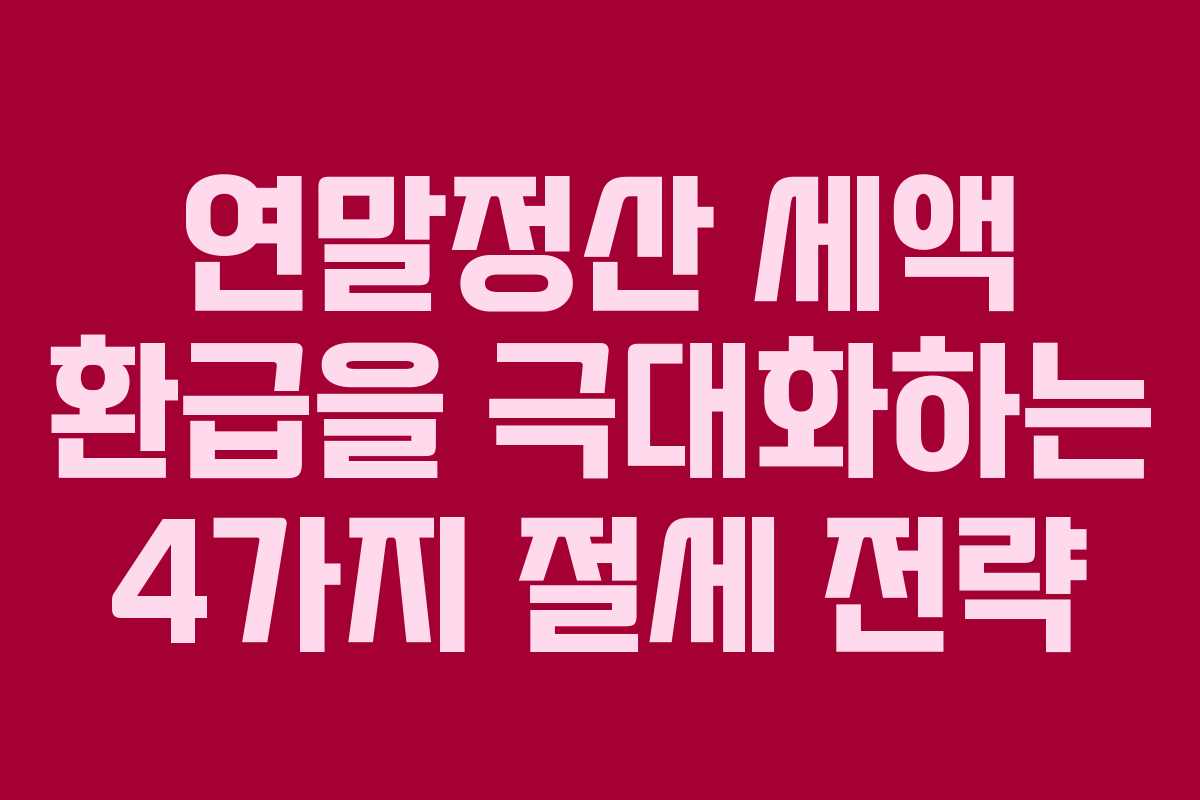 연말정산 세액 환급을 극대화하는 4가지 절세 전략