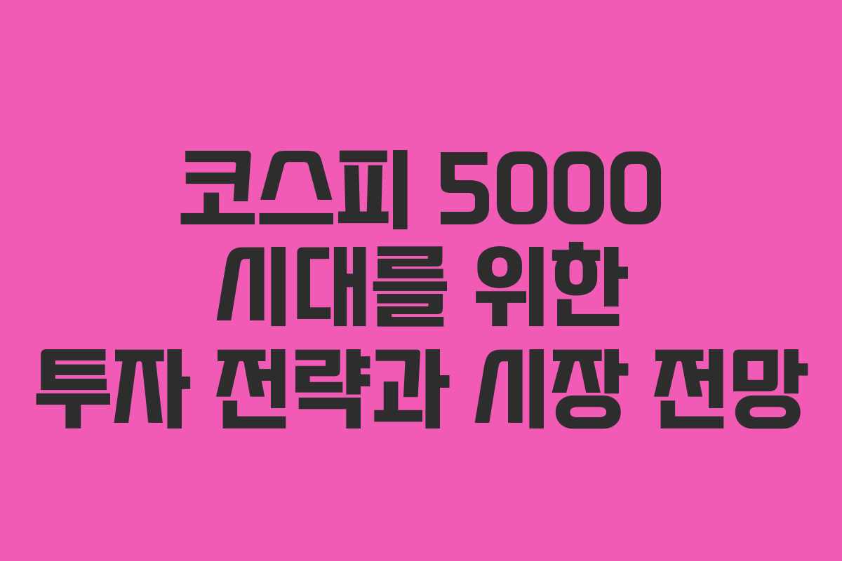 코스피 5000 시대를 위한 투자 전략과 시장 전망 코스피 5000 시대를 위한 투자 전략과 시장 전망
