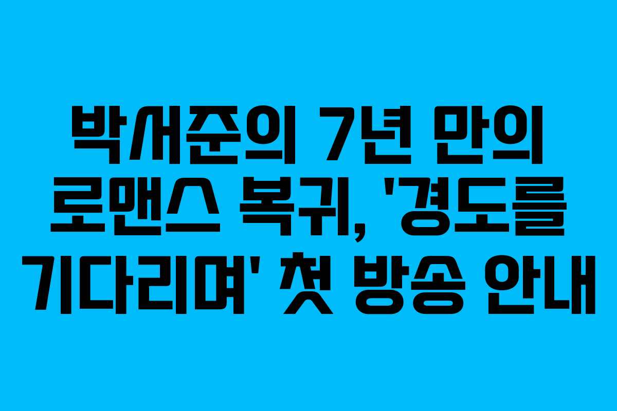 박서준의 7년 만의 로맨스 복귀, ‘경도를 기다리며’ 첫 방송 안내