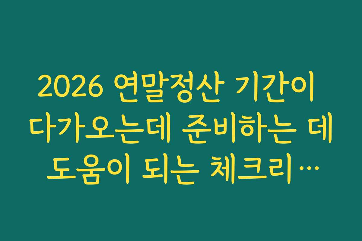 2026 연말정산 기간이 다가오는데 준비하는 데 도움이 되는 체크리스트 2026 연말정산 기간이 다가오는데 준비하는 데 도움이 되는 체크리스트