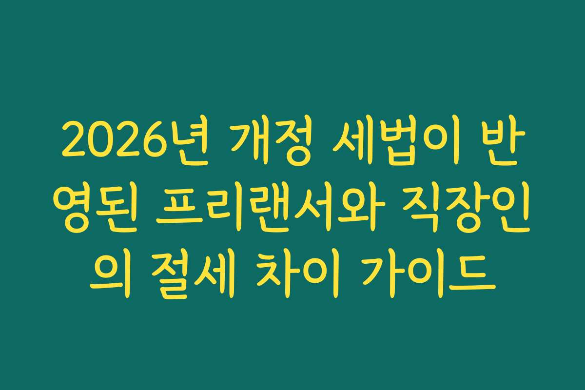 2026년 개정 세법이 반영된 프리랜서와 직장인의 절세 차이 가이드