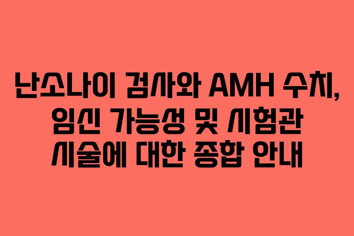 난소나이 검사와 AMH 수치, 임신 가능성 및 시험관 시술에 대한 종합 안내 난소나이 검사와 AMH 수치, 임신 가능성 및 시험관 시술에 대한 종합 안내
