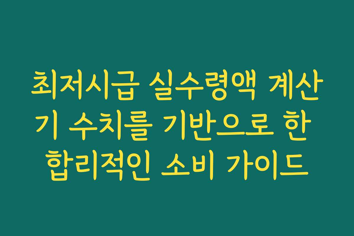 최저시급 실수령액 계산기 수치를 기반으로 한 합리적인 소비 가이드