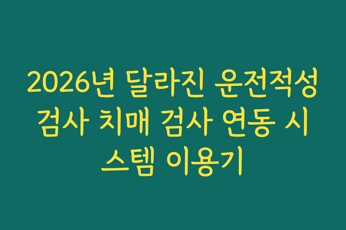 2026년 달라진 운전적성검사 치매 검사 연동 시스템 이용기 2026년 달라진 운전적성검사 치매 검사 연동 시스템 이용기