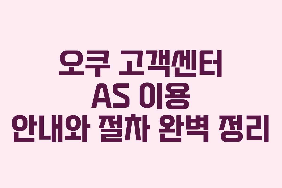 오쿠 고객센터 AS 이용 안내와 절차 완벽 정리 오쿠 고객센터 AS 이용 안내와 절차 완벽 정리