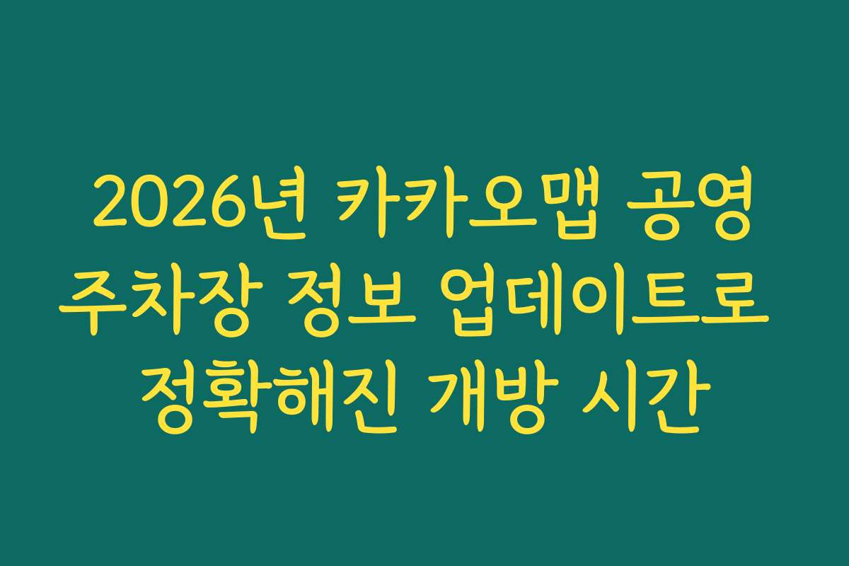2026년 카카오맵 공영주차장 정보 업데이트로 정확해진 개방 시간
