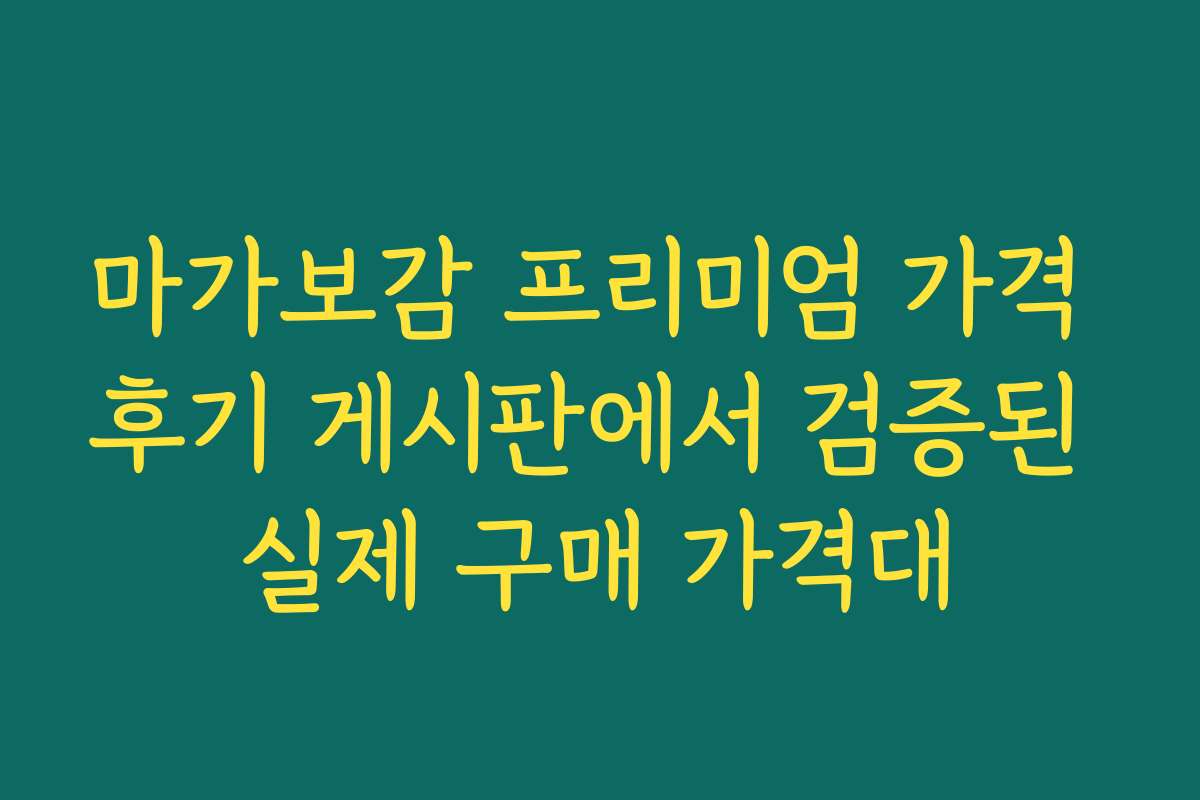 마가보감 프리미엄 가격 후기 게시판에서 검증된 실제 구매 가격대