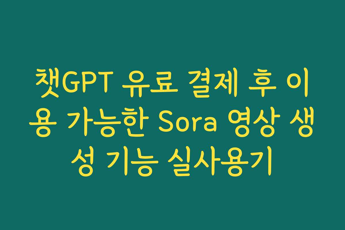 챗GPT 유료 결제 후 이용 가능한 Sora 영상 생성 기능 실사용기 챗GPT 유료 결제 후 이용 가능한 Sora 영상 생성 기능 실사용기