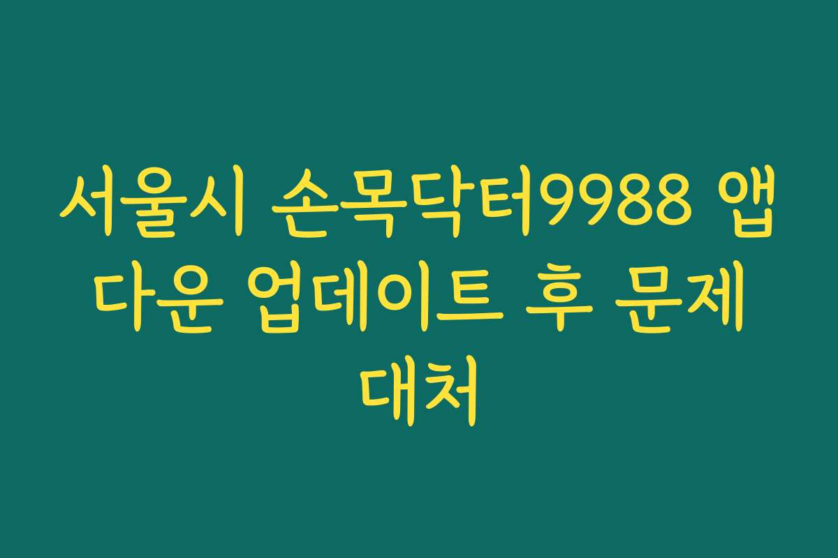 서울시 손목닥터9988 앱 다운 업데이트 후 문제 대처