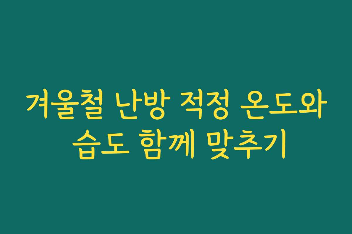 겨울철 난방 적정 온도와 습도 함께 맞추기