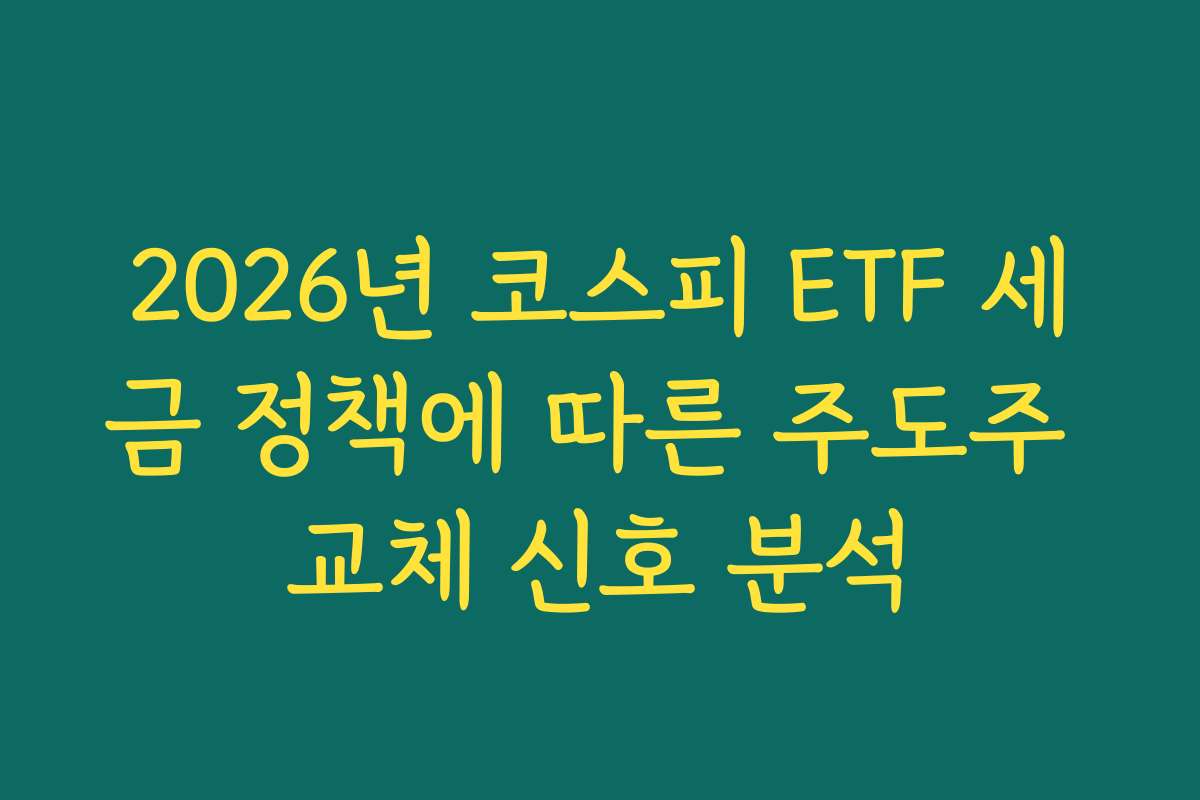 2026년 코스피 ETF 세금 정책에 따른 주도주 교체 신호 분석