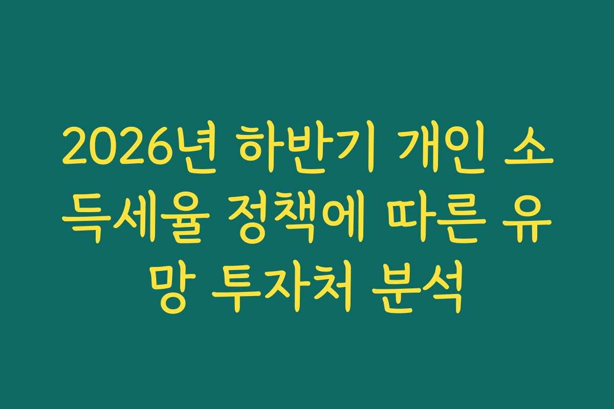 2026년 하반기 개인 소득세율 정책에 따른 유망 투자처 분석 2026년 하반기 개인 소득세율 정책에 따른 유망 투자처 분석