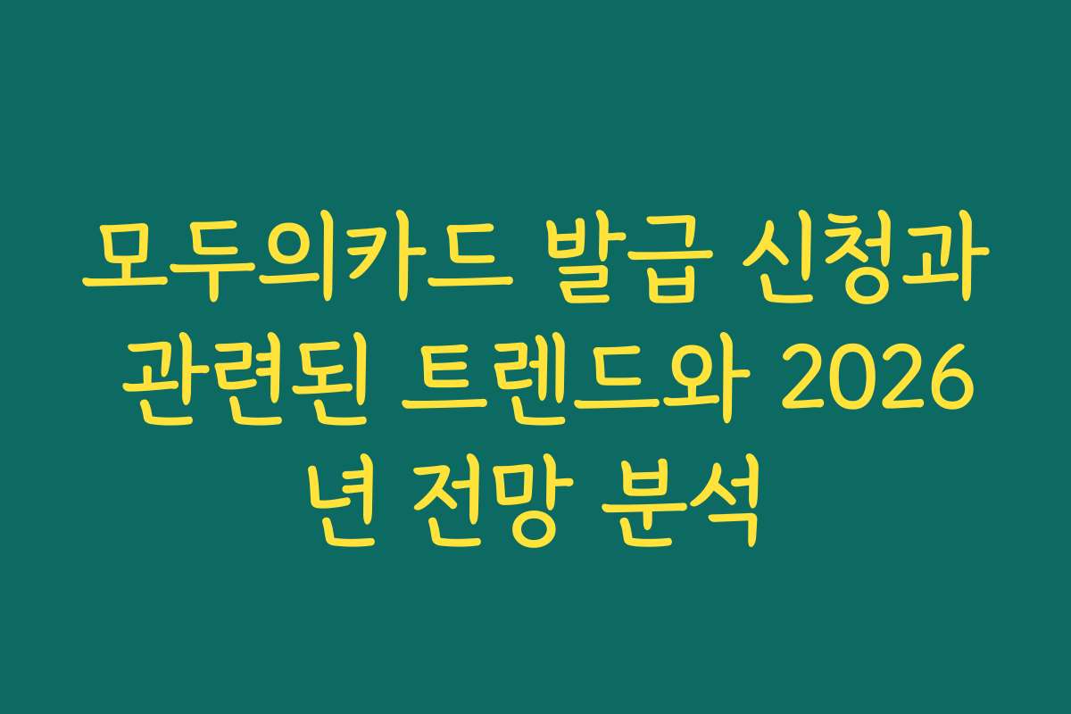 모두의카드 발급 신청과 관련된 트렌드와 2026년 전망 분석