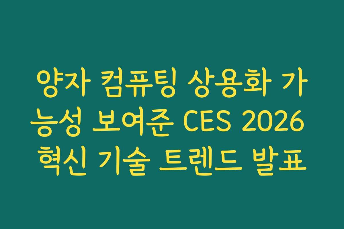 양자 컴퓨팅 상용화 가능성 보여준 CES 2026 혁신 기술 트렌드 발표