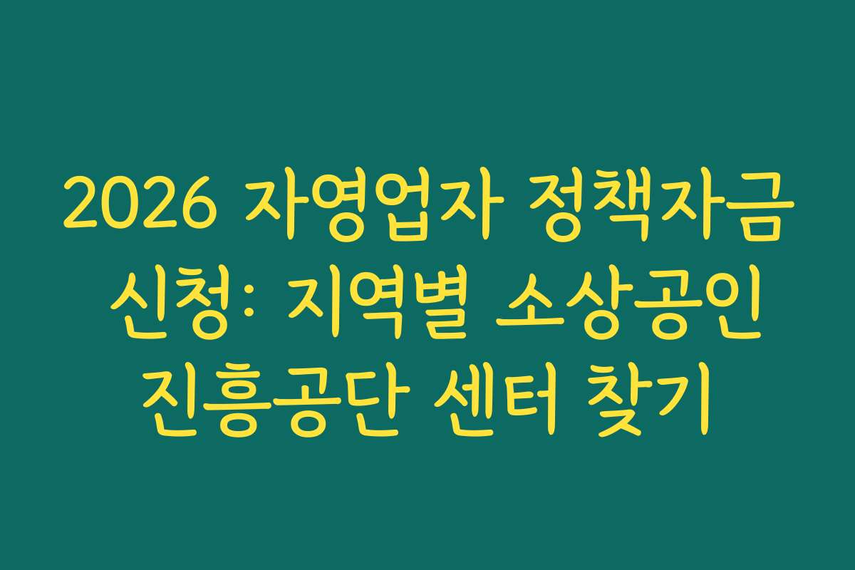 2026 자영업자 정책자금 신청: 지역별 소상공인진흥공단 센터 찾기