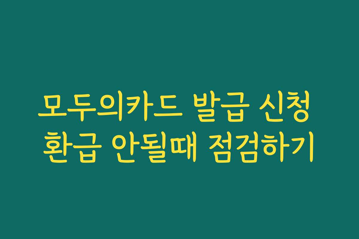 모두의카드 발급 신청 환급 안될때 점검하기