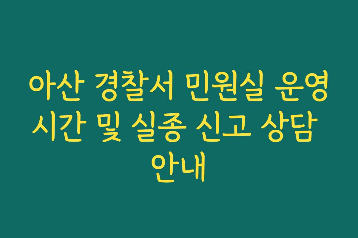 아산 경찰서 민원실 운영시간 및 실종 신고 상담 안내