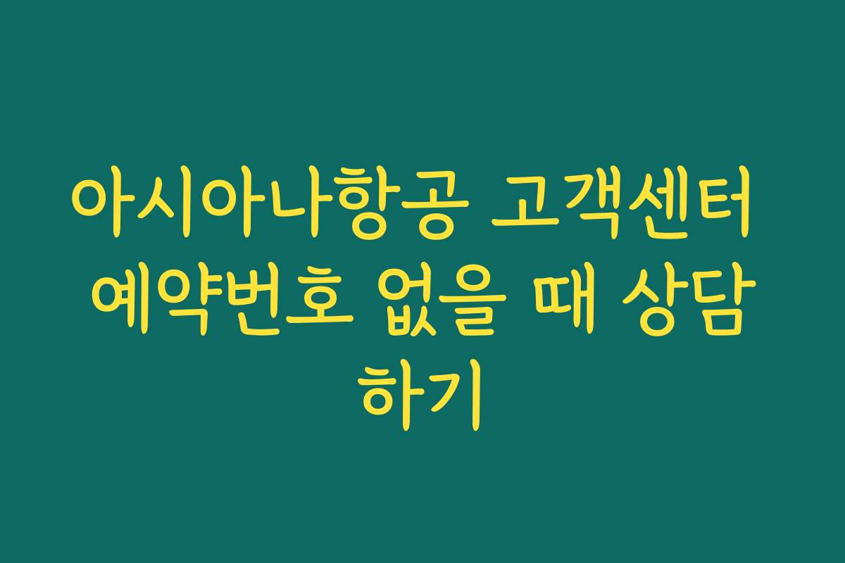 아시아나항공 고객센터 예약번호 없을 때 상담하기