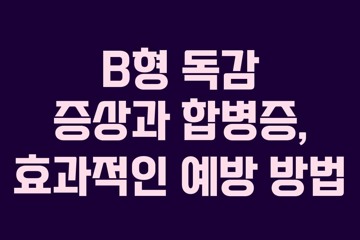 B형 독감 증상과 합병증, 효과적인 예방 방법 B형 독감 증상과 합병증, 효과적인 예방 방법