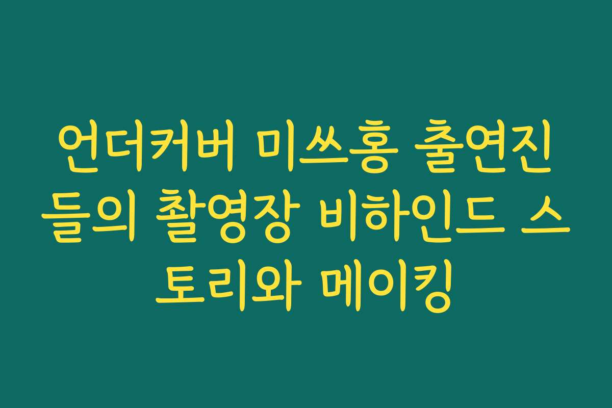 언더커버 미쓰홍 출연진들의 촬영장 비하인드 스토리와 메이킹