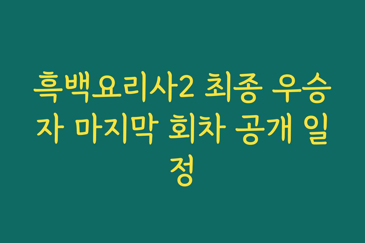 흑백요리사2 최종 우승자 마지막 회차 공개 일정