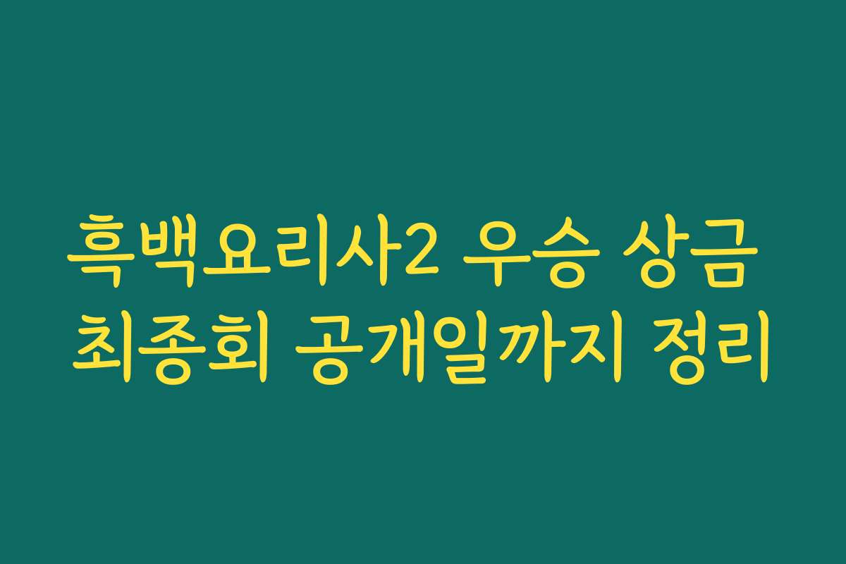 흑백요리사2 우승 상금 최종회 공개일까지 정리