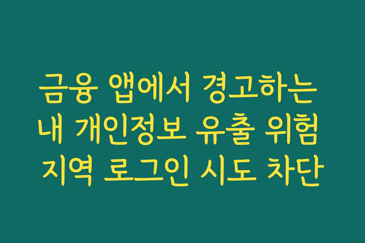 금융 앱에서 경고하는 내 개인정보 유출 위험 지역 로그인 시도 차단