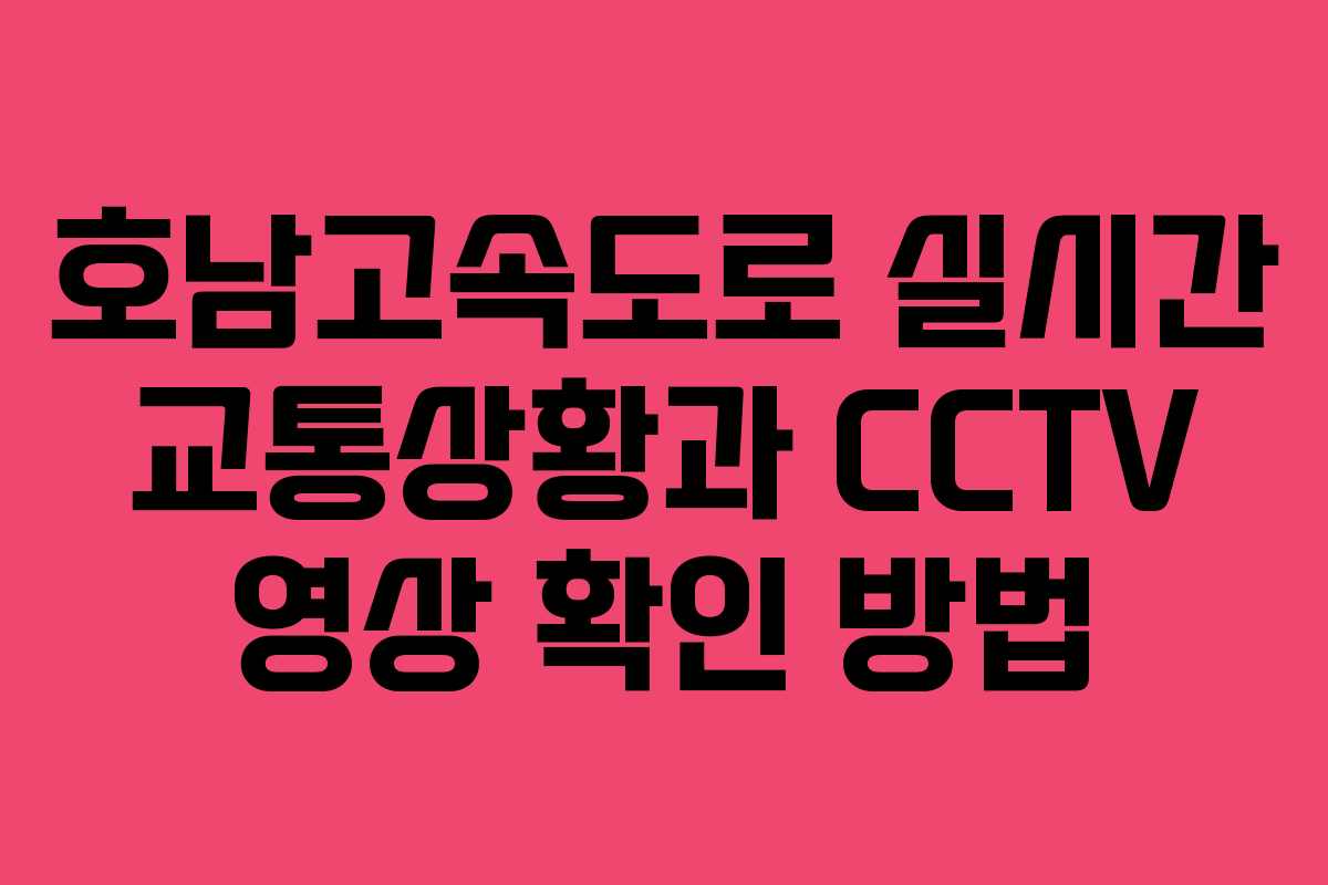 호남고속도로 실시간 교통상황과 CCTV 영상 확인 방법