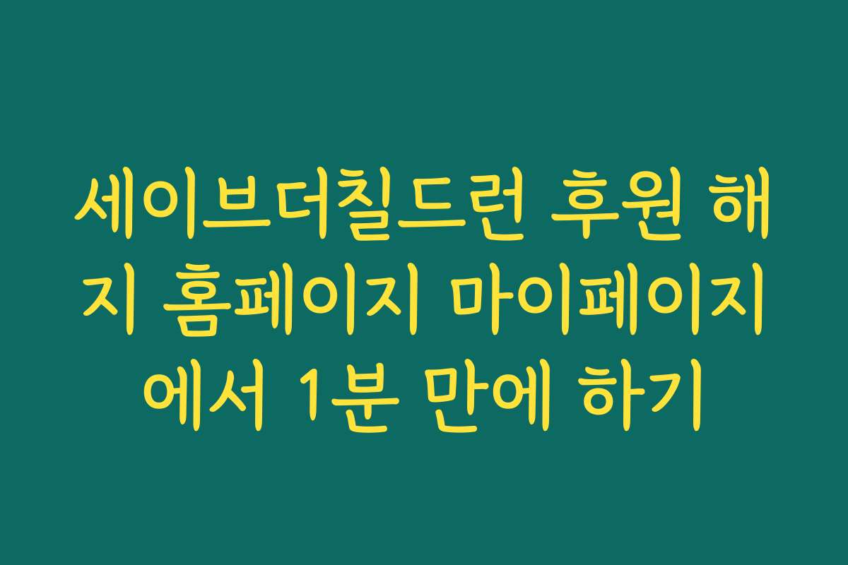 세이브더칠드런 후원 해지 홈페이지 마이페이지에서 1분 만에 하기