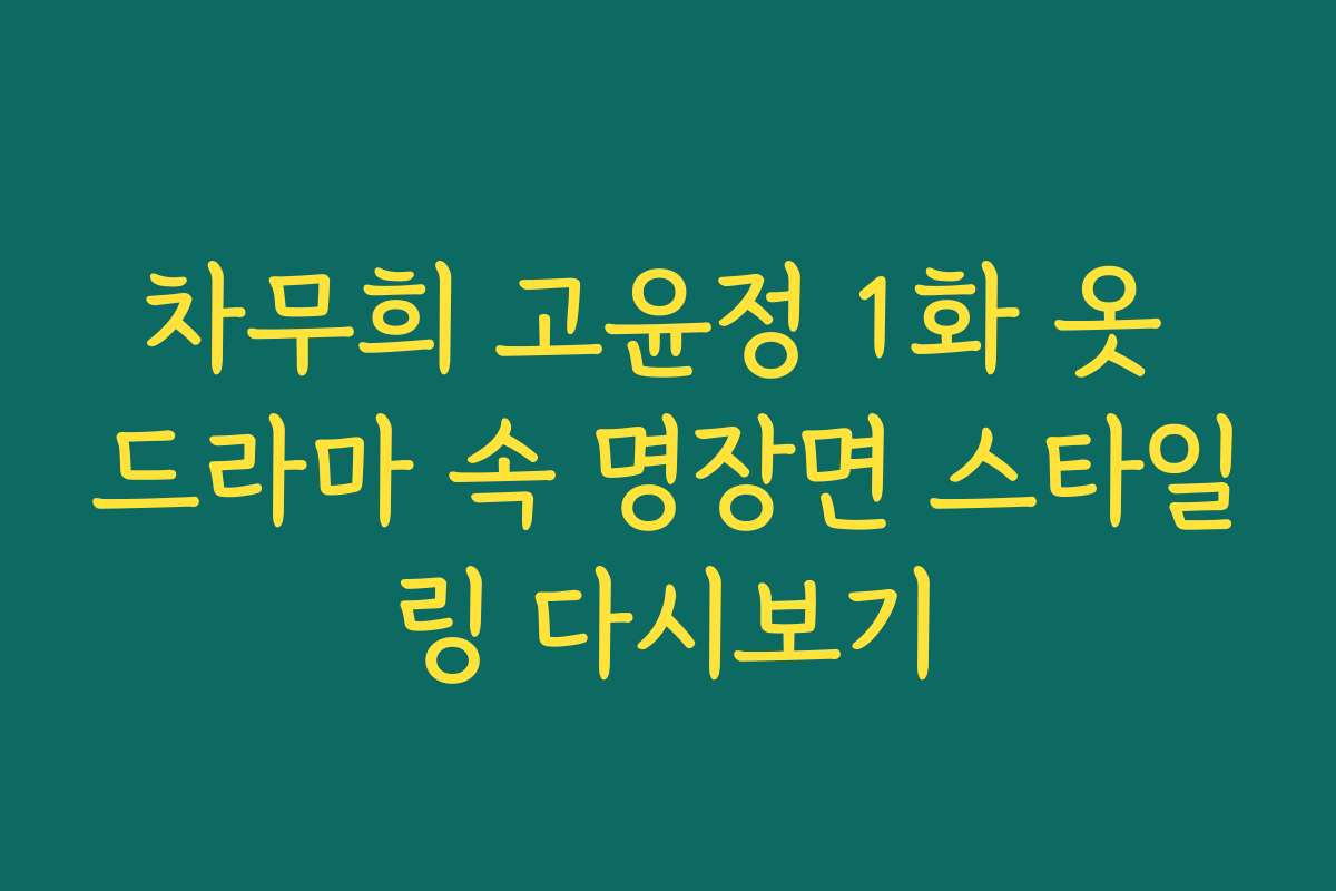 차무희 고윤정 1화 옷 드라마 속 명장면 스타일링 다시보기 차무희 고윤정 1화 옷 드라마 속 명장면 스타일링 다시보기