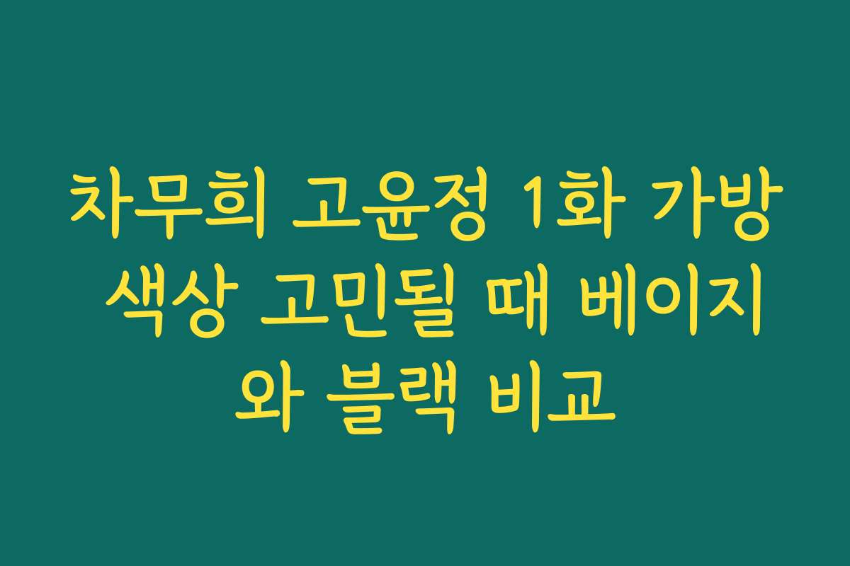 차무희 고윤정 1화 가방 색상 고민될 때 베이지와 블랙 비교 차무희 고윤정 1화 가방 색상 고민될 때 베이지와 블랙 비교