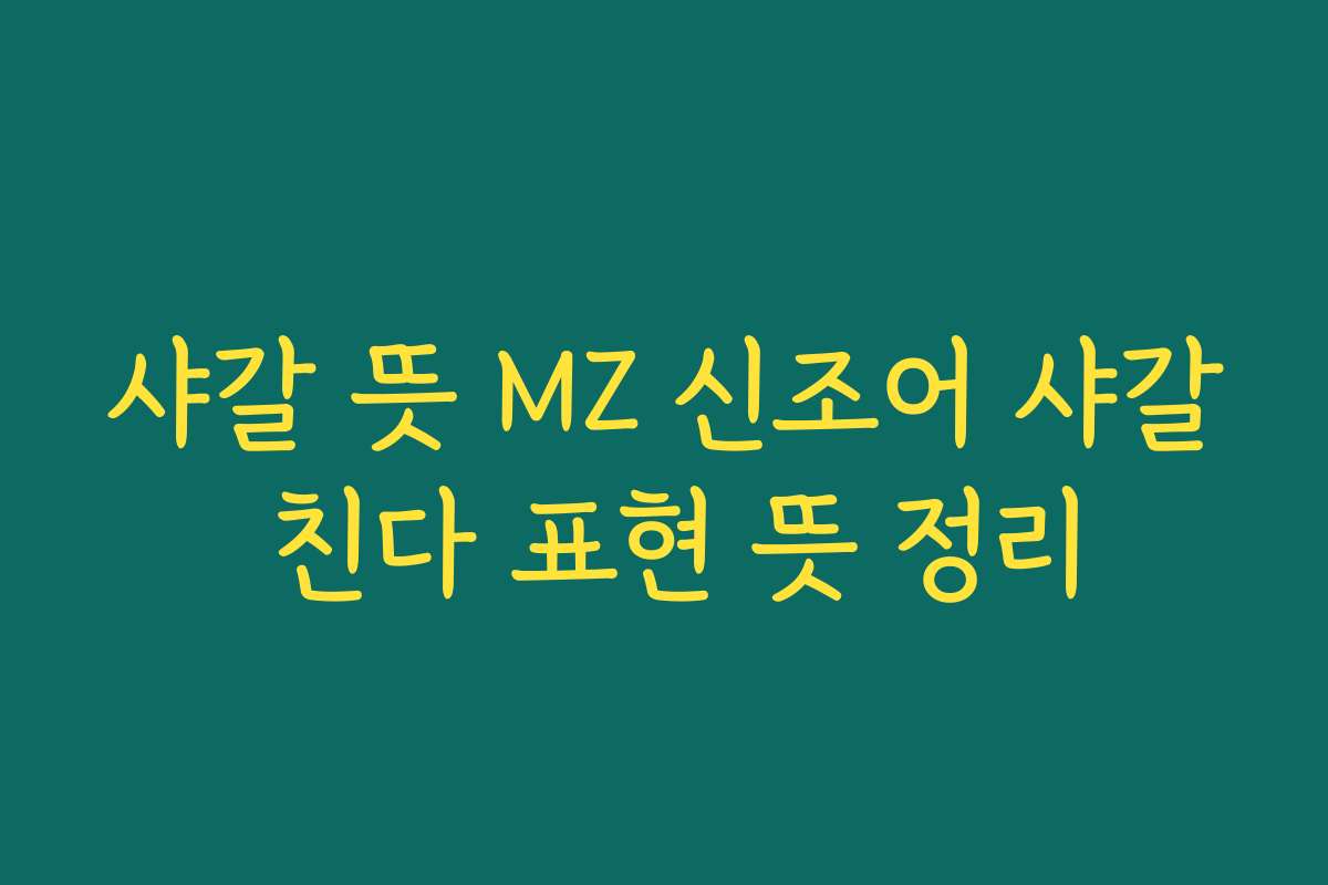 샤갈 뜻 MZ 신조어 샤갈 친다 표현 뜻 정리