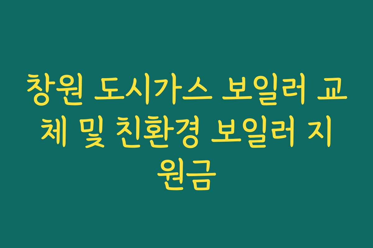 창원 도시가스 보일러 교체 및 친환경 보일러 지원금