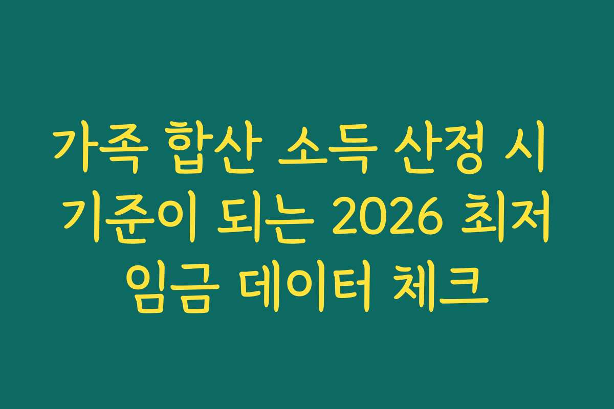 가족 합산 소득 산정 시 기준이 되는 2026 최저임금 데이터 체크
