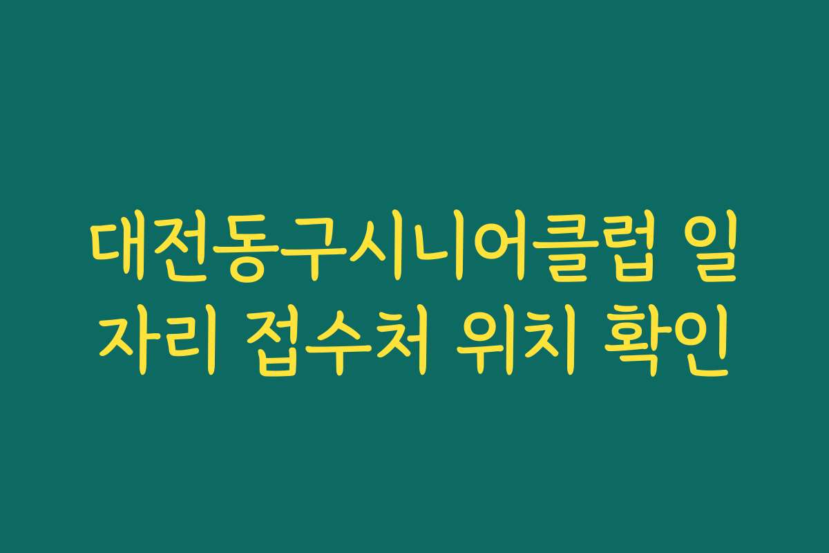 대전동구시니어클럽 일자리 접수처 위치 확인