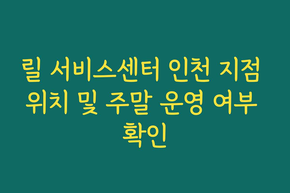 릴 서비스센터 인천 지점 위치 및 주말 운영 여부 확인 릴 서비스센터 인천 지점 위치 및 주말 운영 여부 확인