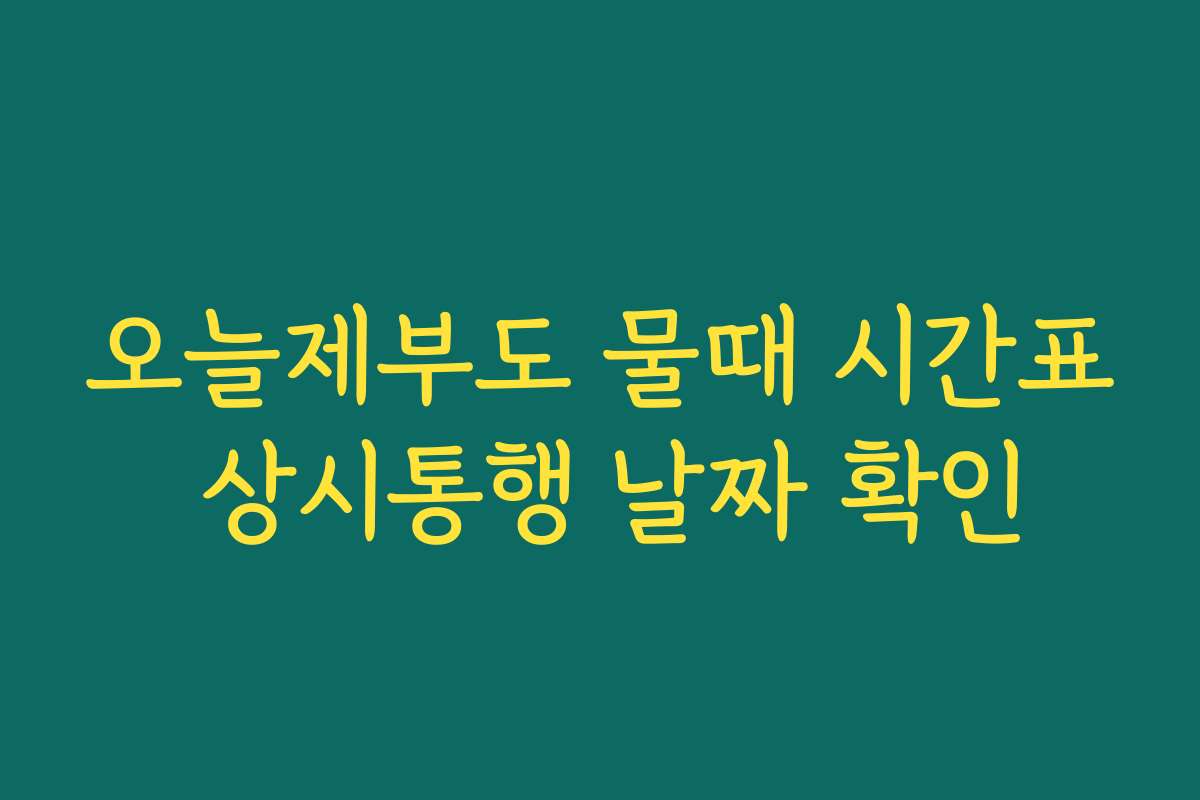 오늘제부도 물때 시간표 상시통행 날짜 확인
