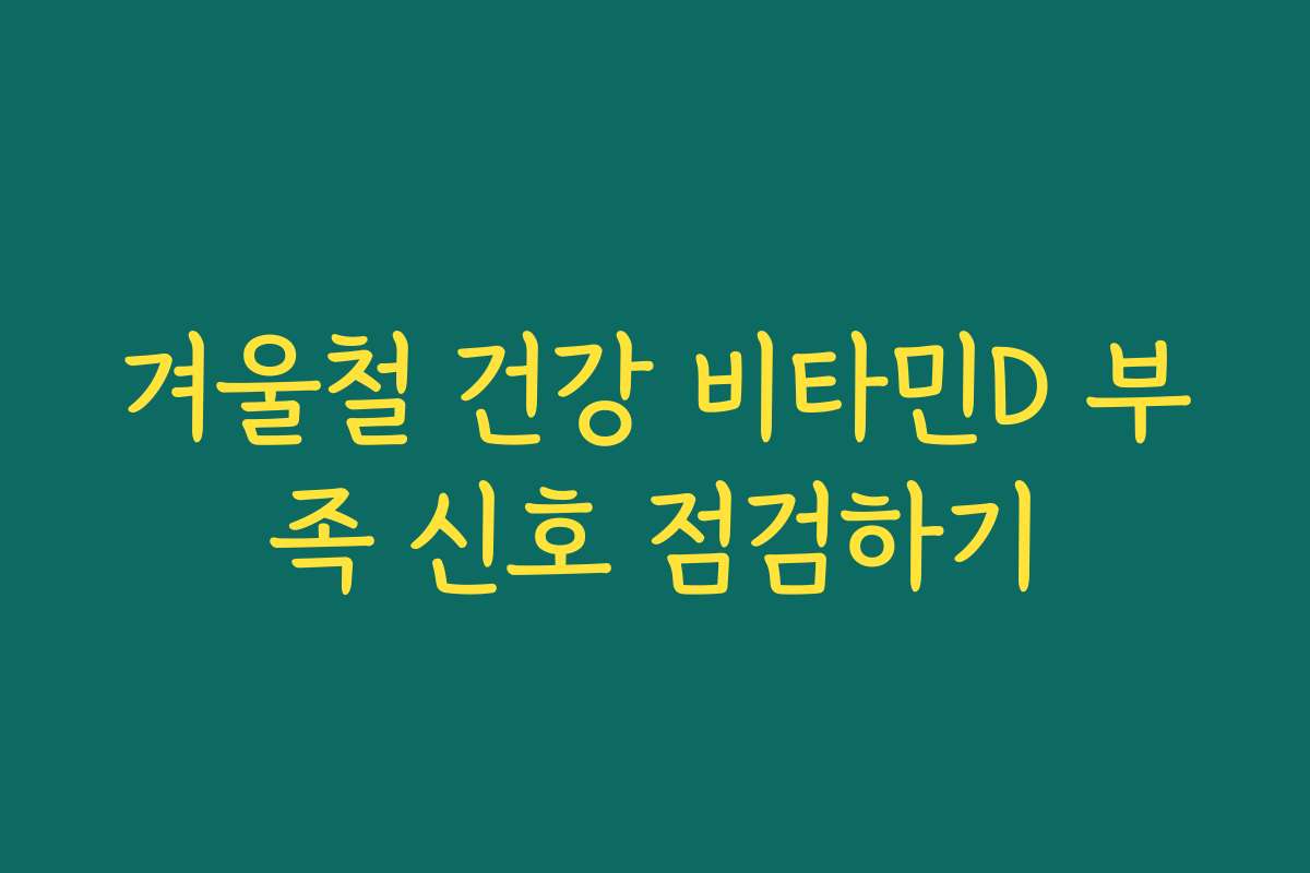 겨울철 건강 비타민D 부족 신호 점검하기
