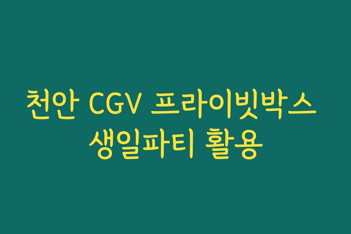 천안 CGV 프라이빗박스 생일파티 활용