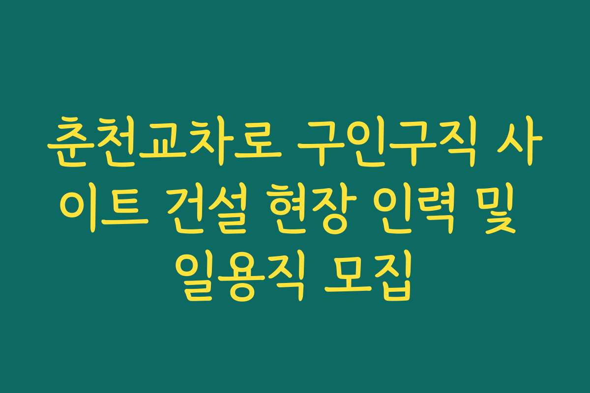 춘천교차로 구인구직 사이트 건설 현장 인력 및 일용직 모집